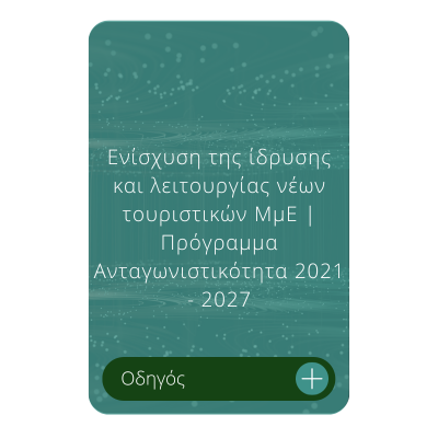 Ενίσχυση της ίδρυσης και λειτουργίας νέων τουριστικών ΜμΕ Πρόγραμμα Ανταγωνιστικότητα 2021 - 2027 Οδηγός Ενίσχυση της ίδρυσης και λειτουργίας νέων τουριστικών ΜμΕ Πρόγραμμα Ανταγωνιστικότητα 2021 - 2027 Οδηγός